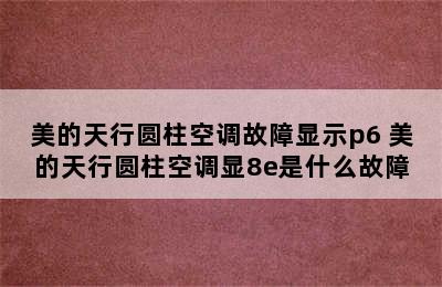 美的天行圆柱空调故障显示p6 美的天行圆柱空调显8e是什么故障